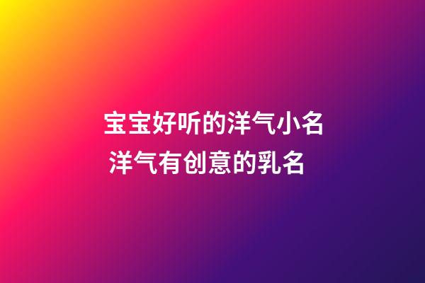 宝宝好听的洋气小名 洋气有创意的乳名